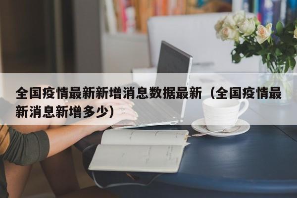 全国疫情最新新增消息数据最新（全国疫情最新消息新增多少）-第1张图片