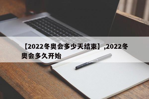 【2022冬奥会多少天结束】,2022冬奥会多久开始-第1张图片