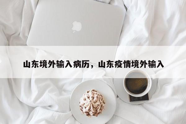 山东境外输入病历，山东疫情境外输入-第1张图片