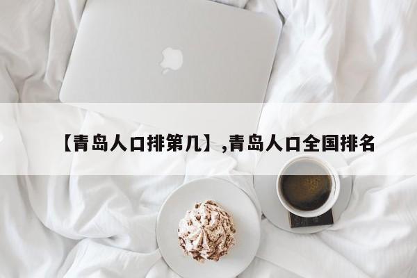 【青岛人口排第几】,青岛人口全国排名-第1张图片