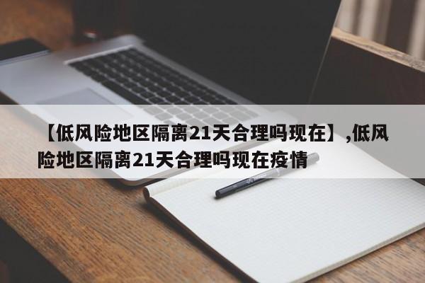 【低风险地区隔离21天合理吗现在】,低风险地区隔离21天合理吗现在疫情-第1张图片