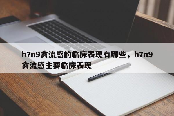 h7n9禽流感的临床表现有哪些，h7n9禽流感主要临床表现-第1张图片