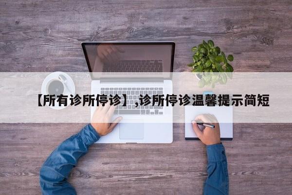 【所有诊所停诊】,诊所停诊温馨提示简短-第1张图片