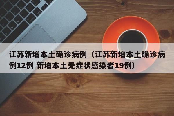 江苏新增本土确诊病例（江苏新增本土确诊病例12例 新增本土无症状感染者19例）-第1张图片