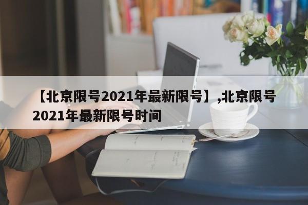 【北京限号2021年最新限号】,北京限号2021年最新限号时间-第1张图片