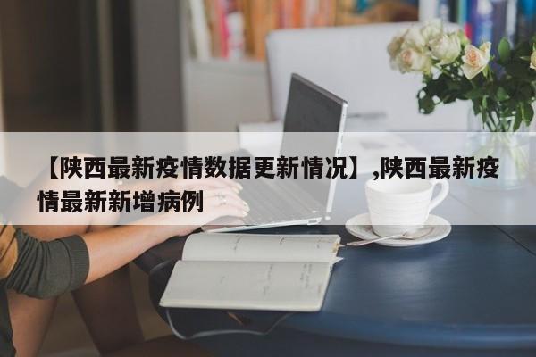 【陕西最新疫情数据更新情况】,陕西最新疫情最新新增病例-第1张图片
