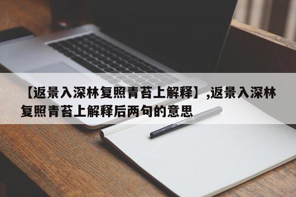 【返景入深林复照青苔上解释】,返景入深林复照青苔上解释后两句的意思-第1张图片