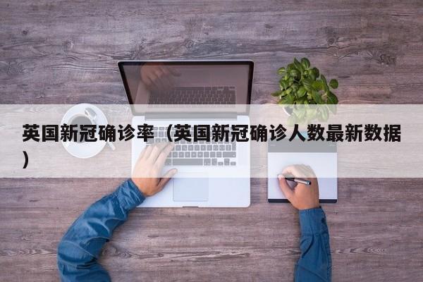 英国新冠确诊率（英国新冠确诊人数最新数据）-第1张图片