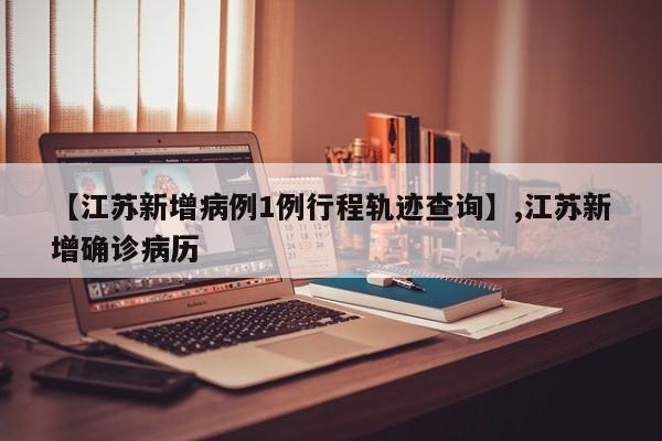 【江苏新增病例1例行程轨迹查询】,江苏新增确诊病历-第1张图片