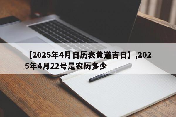 【2025年4月日历表黄道吉日】,2025年4月22号是农历多少-第1张图片