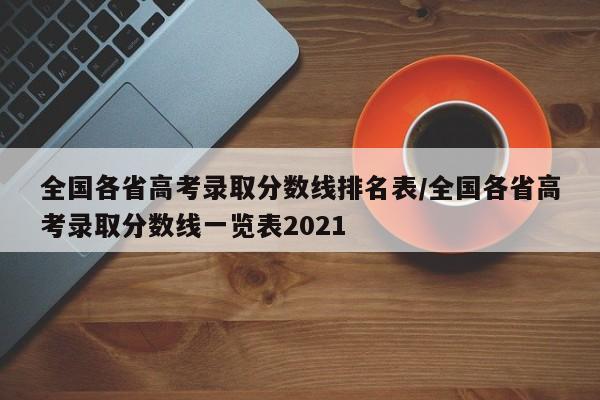 全国各省高考录取分数线排名表/全国各省高考录取分数线一览表2021-第1张图片