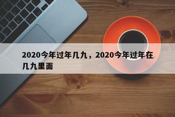 2020今年过年几九，2020今年过年在几九里面-第1张图片