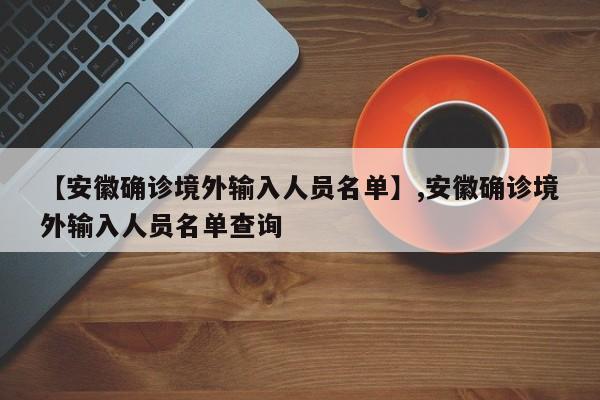 【安徽确诊境外输入人员名单】,安徽确诊境外输入人员名单查询-第1张图片