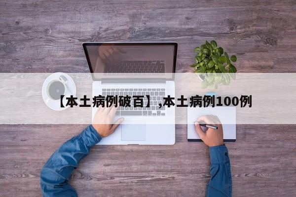 【本土病例破百】,本土病例100例-第1张图片