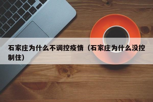 石家庄为什么不调控疫情（石家庄为什么没控制住）-第1张图片