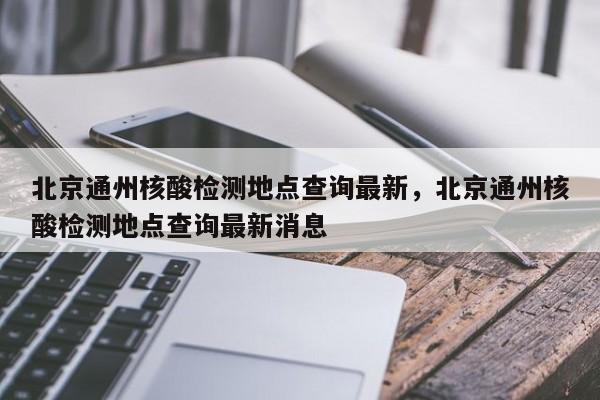 北京通州核酸检测地点查询最新，北京通州核酸检测地点查询最新消息-第1张图片