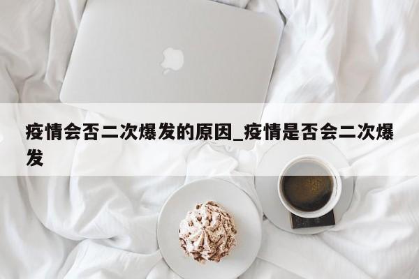 疫情会否二次爆发的原因_疫情是否会二次爆发-第1张图片