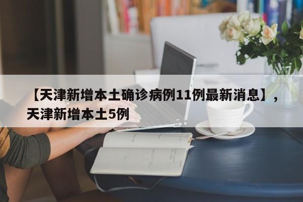 【天津新增本土确诊病例11例最新消息】,天津新增本土5例-第1张图片