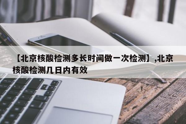 【北京核酸检测多长时间做一次检测】,北京核酸检测几日内有效-第1张图片
