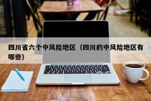 四川省六个中风险地区（四川的中风险地区有哪些）-第1张图片
