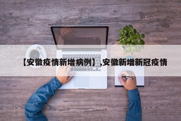 【安徽疫情新增病例】,安徽新增新冠疫情-第1张图片