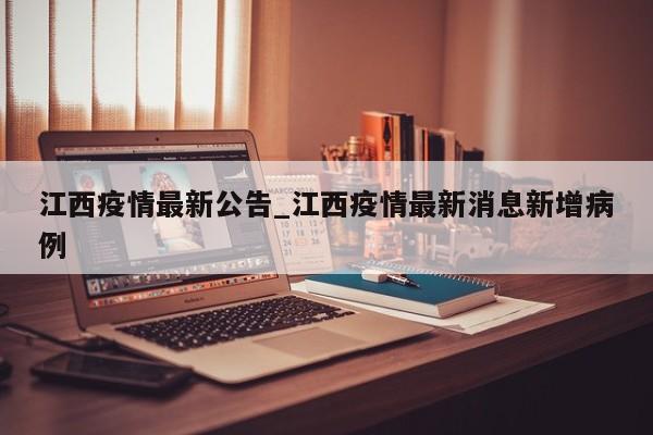 江西疫情最新公告_江西疫情最新消息新增病例-第1张图片