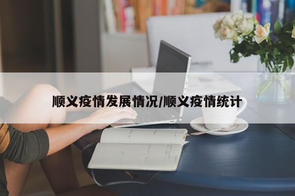 顺义疫情发展情况/顺义疫情统计-第1张图片