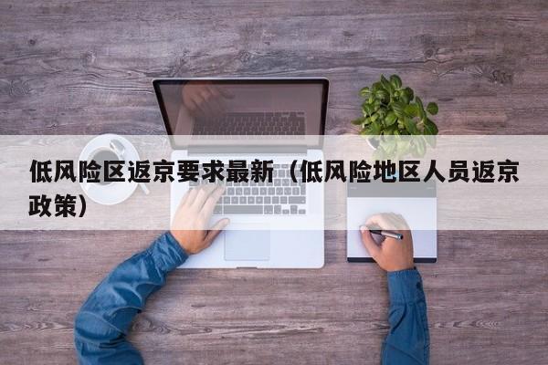 低风险区返京要求最新（低风险地区人员返京政策）-第1张图片