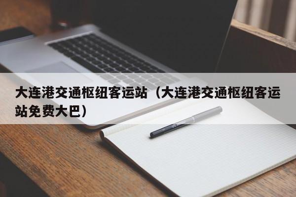 大连港交通枢纽客运站（大连港交通枢纽客运站免费大巴）-第1张图片