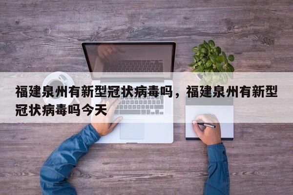 福建泉州有新型冠状病毒吗，福建泉州有新型冠状病毒吗今天-第1张图片