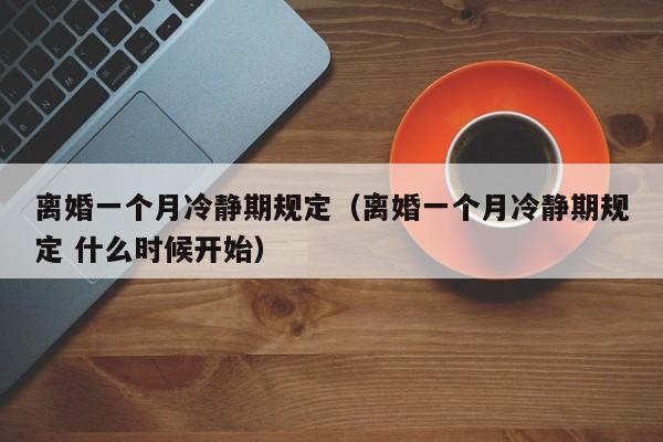 离婚一个月冷静期规定（离婚一个月冷静期规定 什么时候开始）-第1张图片