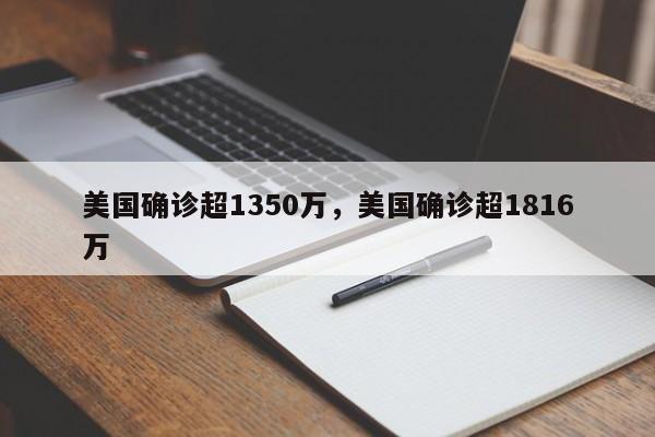 美国确诊超1350万	，美国确诊超1816万-第1张图片
