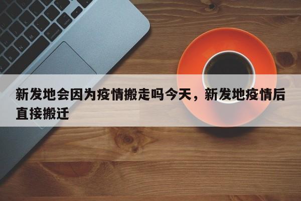 新发地会因为疫情搬走吗今天，新发地疫情后直接搬迁-第1张图片