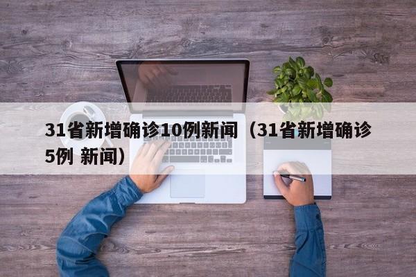 31省新增确诊10例新闻（31省新增确诊5例 新闻）-第1张图片