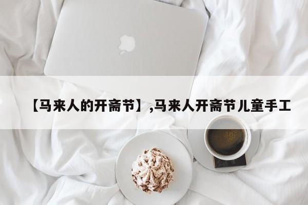 【马来人的开斋节】,马来人开斋节儿童手工-第1张图片