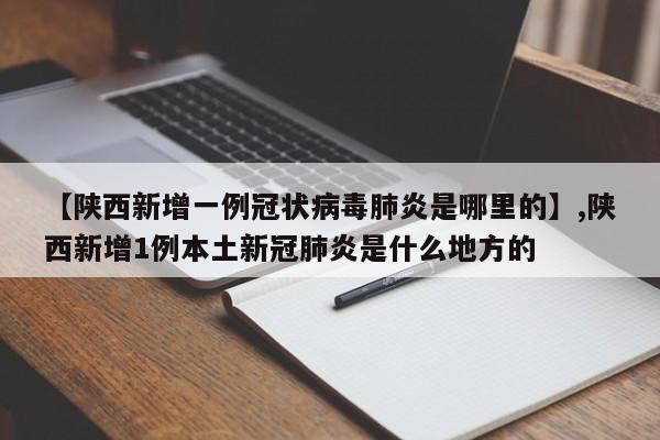 【陕西新增一例冠状病毒肺炎是哪里的】,陕西新增1例本土新冠肺炎是什么地方的-第1张图片