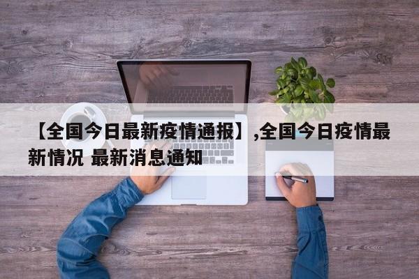 【全国今日最新疫情通报】,全国今日疫情最新情况 最新消息通知-第1张图片
