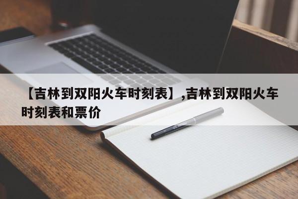 【吉林到双阳火车时刻表】,吉林到双阳火车时刻表和票价-第1张图片