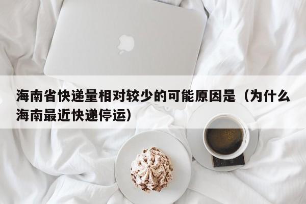 海南省快递量相对较少的可能原因是（为什么海南最近快递停运）-第1张图片