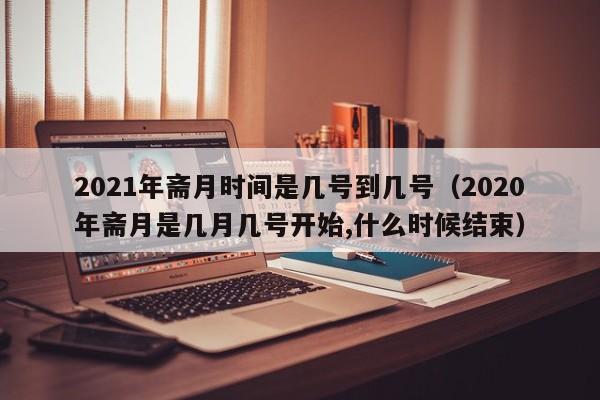 2021年斋月时间是几号到几号（2020年斋月是几月几号开始,什么时候结束）-第1张图片