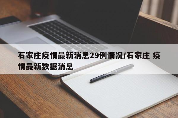 石家庄疫情最新消息29例情况/石家庄 疫情最新数据消息-第1张图片