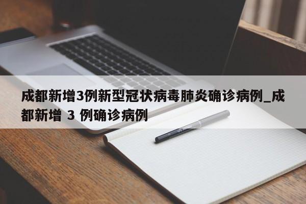 成都新增3例新型冠状病毒肺炎确诊病例_成都新增 3 例确诊病例-第1张图片
