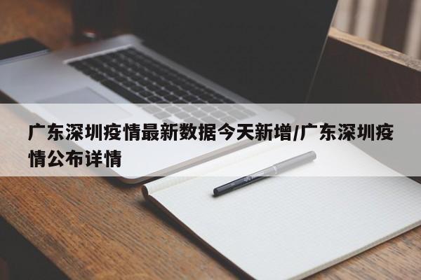 广东深圳疫情最新数据今天新增/广东深圳疫情公布详情-第1张图片