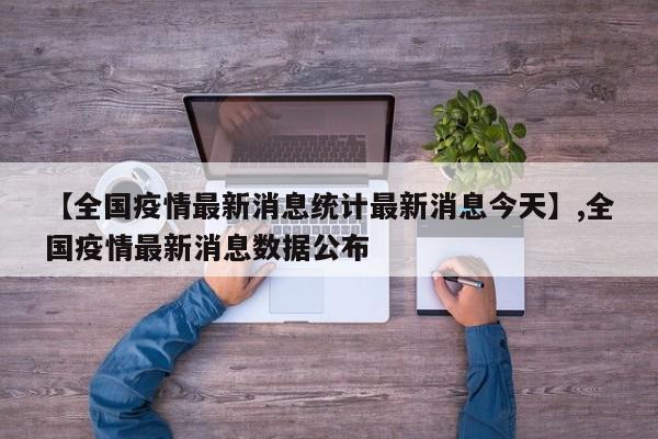 【全国疫情最新消息统计最新消息今天】,全国疫情最新消息数据公布-第1张图片