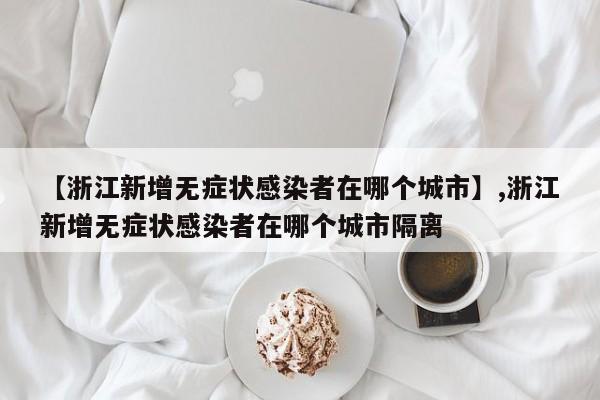 【浙江新增无症状感染者在哪个城市】,浙江新增无症状感染者在哪个城市隔离-第1张图片