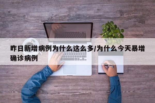 昨日新增病例为什么这么多/为什么今天暴增确诊病例-第1张图片