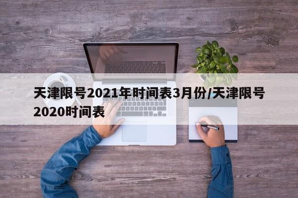 天津限号2021年时间表3月份/天津限号2020时间表-第1张图片