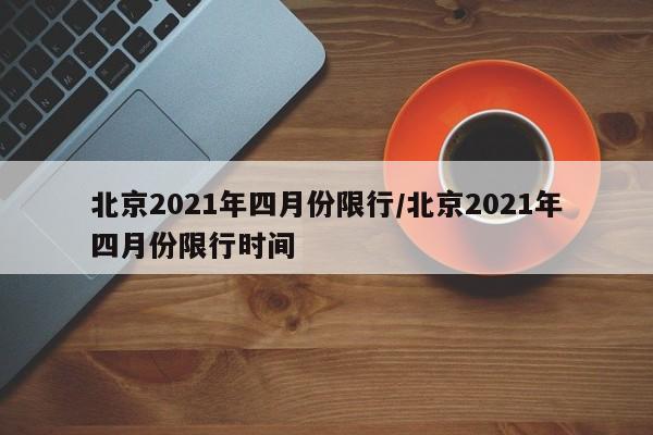 北京2021年四月份限行/北京2021年四月份限行时间-第1张图片