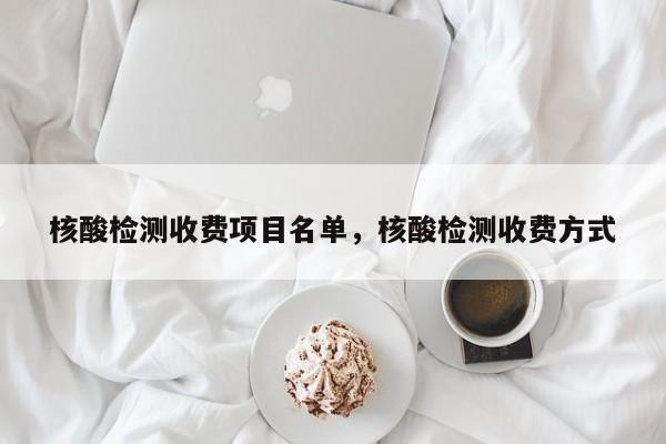 核酸检测收费项目名单	，核酸检测收费方式-第1张图片
