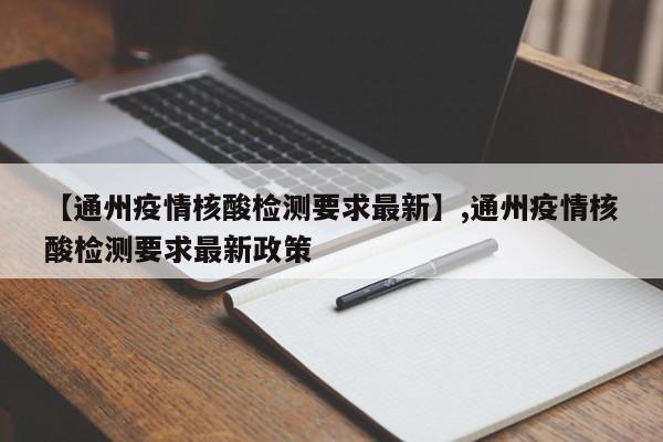 【通州疫情核酸检测要求最新】,通州疫情核酸检测要求最新政策-第1张图片